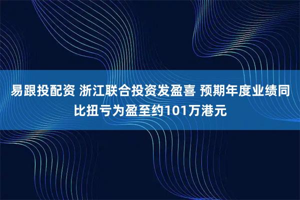 易跟投配资 浙江联合投资发盈喜 预期年度业绩同比扭亏为盈至约101万港元