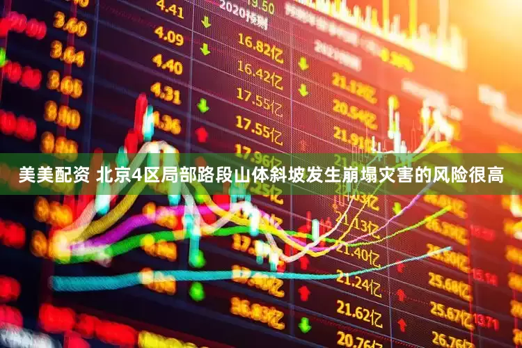 美美配资 北京4区局部路段山体斜坡发生崩塌灾害的风险很高