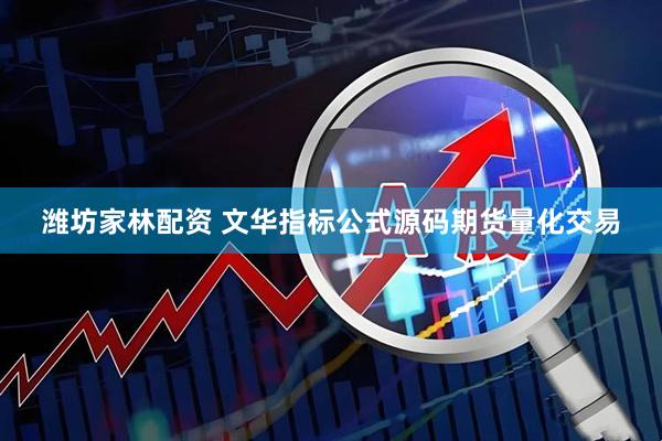 潍坊家林配资 文华指标公式源码期货量化交易