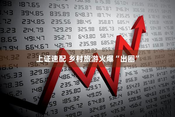 上证速配 乡村旅游火爆“出圈”