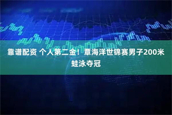 靠谱配资 个人第二金！覃海洋世锦赛男子200米蛙泳夺冠