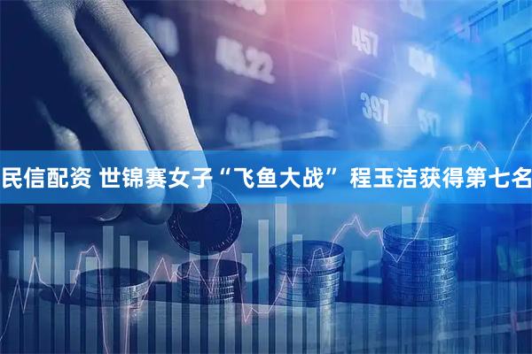 民信配资 世锦赛女子“飞鱼大战” 程玉洁获得第七名