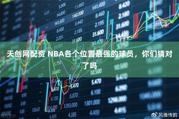 天创网配资 NBA各个位置最强的球员，你们猜对了吗