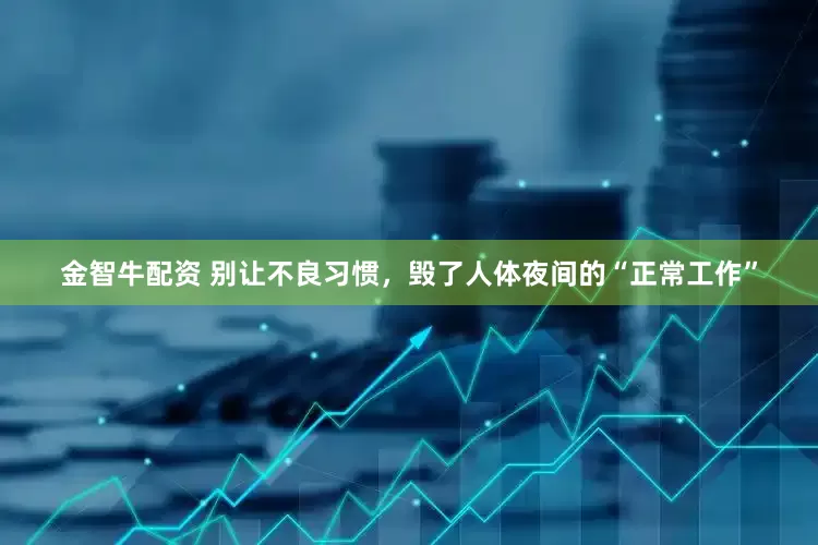 金智牛配资 别让不良习惯，毁了人体夜间的“正常工作”