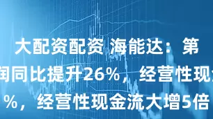 大配资配资 海能达：第二季度利润同比提升26%，经营性现金流大增5倍