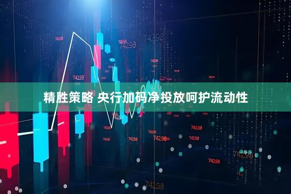精胜策略 央行加码净投放呵护流动性