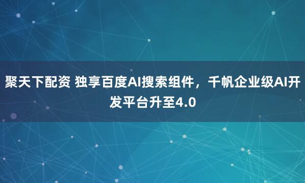 聚天下配资 独享百度AI搜索组件，千帆企业级AI开发平台升至4.0