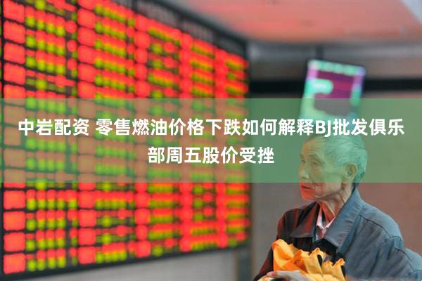 中岩配资 零售燃油价格下跌如何解释BJ批发俱乐部周五股价受挫