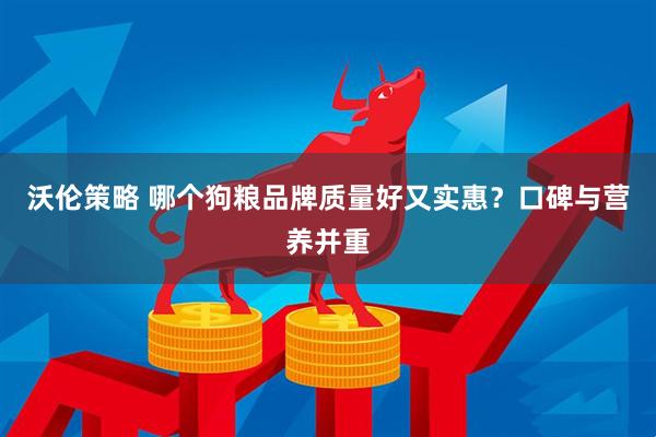 沃伦策略 哪个狗粮品牌质量好又实惠？口碑与营养并重
