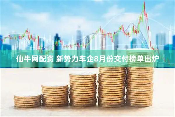 仙牛网配资 新势力车企8月份交付榜单出炉