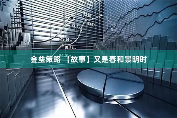 金垒策略 【故事】又是春和景明时