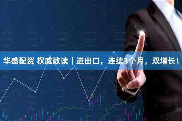 华盛配资 权威数读｜进出口，连续3个月，双增长！