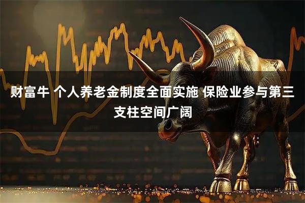 财富牛 个人养老金制度全面实施 保险业参与第三支柱空间广阔