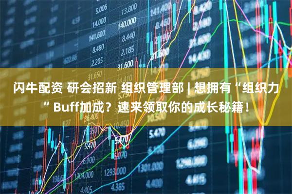 闪牛配资 研会招新 组织管理部 | 想拥有“组织力”Buff加成？速来领取你的成长秘籍！