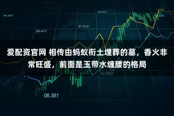 爱配资官网 相传由蚂蚁衔土埋葬的墓，香火非常旺盛，前面是玉带水缠腰的格局