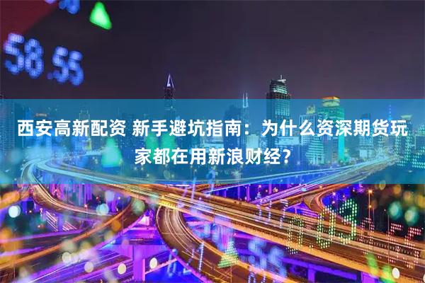 西安高新配资 新手避坑指南:为什么资深期货玩家都在用新浪财经?