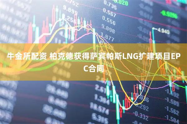 牛金所配资 柏克德获得萨宾帕斯LNG扩建项目EPC合同